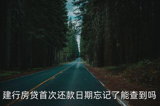 建行房貸首次還款日期忘記了能查到嗎