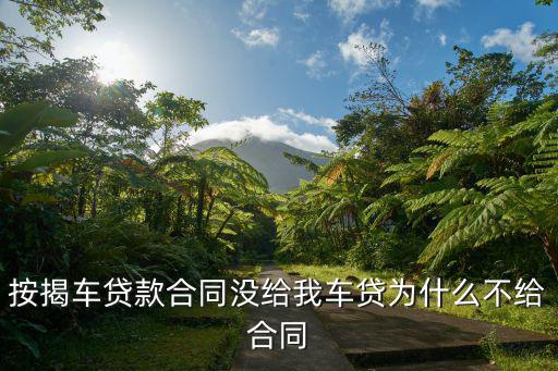 按揭車貸款合同沒(méi)給我車貸為什么不給合同