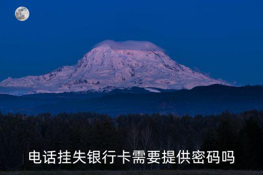 銀行卡電話掛失用密碼怎么辦理嗎，銀行卡電話掛失需要密碼嗎