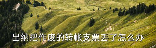 作廢支票遺失了怎么辦，作廢的支票丟失了怎么辦