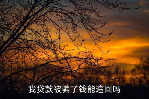我貸款讓人騙了怎么辦，我貸款被騙了錢能追回嗎