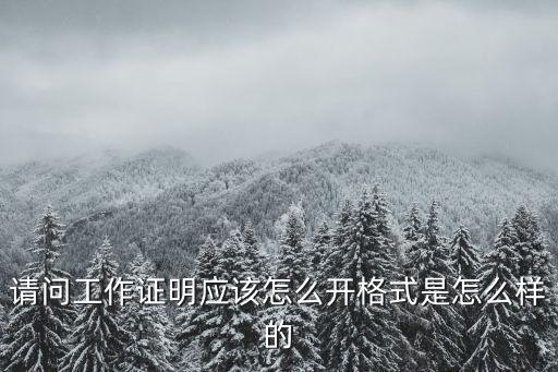請(qǐng)問(wèn)工作證明應(yīng)該怎么開(kāi)格式是怎么樣的