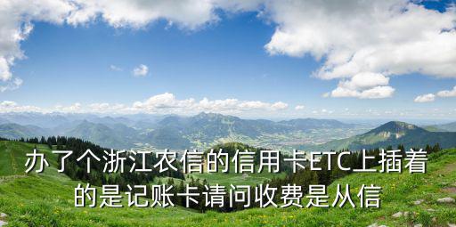 信用卡綁定etc怎么扣錢，辦了個浙江農(nóng)信的信用卡ETC上插著的是記賬卡請問收費是從信