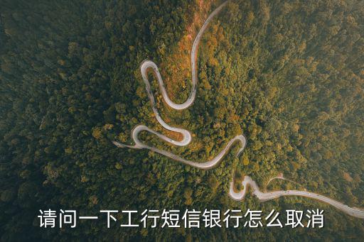 工行短信銀行怎么關(guān)閉，如何取消工行短信銀行