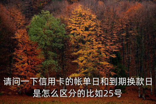請問一下信用卡的帳單日和到期換款日是怎么區(qū)分的比如25號(hào)