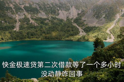 快金極速貸第二次借款等了一個(gè)多小時(shí)沒動靜咋回事