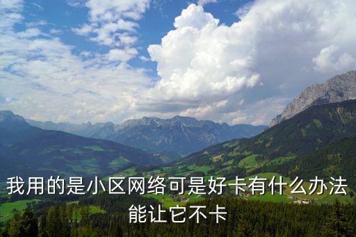 社區(qū)網(wǎng)絡(luò)卡怎么辦理，我用的是小區(qū)網(wǎng)絡(luò)可是好卡有什么辦法能讓它不卡