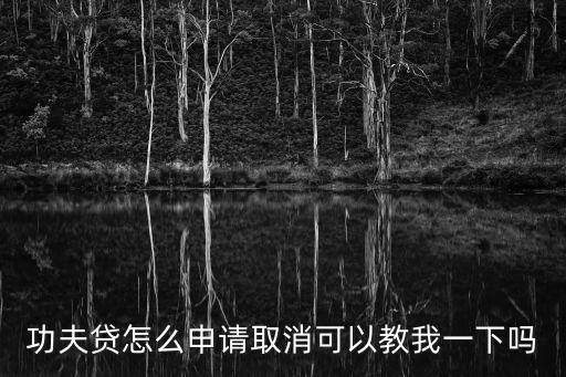 功夫貸怎么申請(qǐng)取消可以教我一下嗎