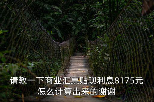 請教一下商業(yè)匯票貼現(xiàn)利息8175元怎么計算出來的謝謝