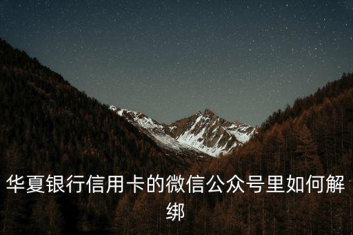 華夏銀行信用卡的微信公眾號(hào)里如何解綁
