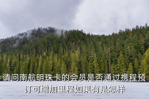 請問南航明珠卡的會員是否通過攜程預(yù)訂可增加里程如果有是怎樣