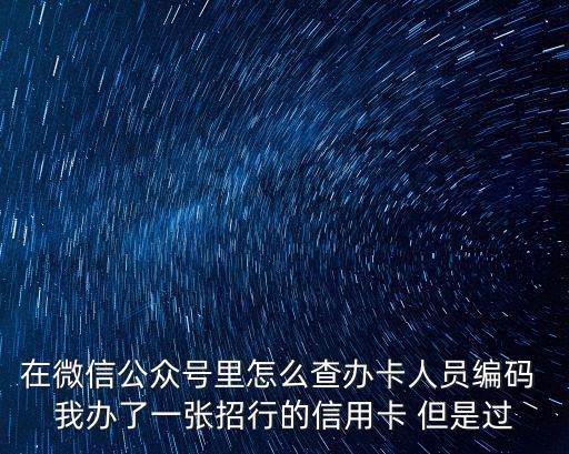在微信公眾號里怎么查辦卡人員編碼 我辦了一張招行的信用卡 但是過
