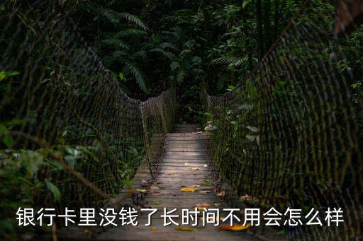 銀行卡里沒(méi)錢了長(zhǎng)時(shí)間不用會(huì)怎么樣