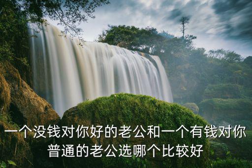 一個沒錢對你好的老公和一個有錢對你普通的老公選哪個比較好