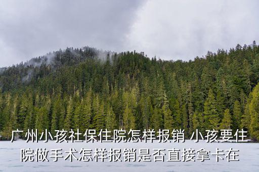 廣州小孩社保住院怎樣報(bào)銷(xiāo) 小孩要住院做手術(shù)怎樣報(bào)銷(xiāo)是否直接拿卡在