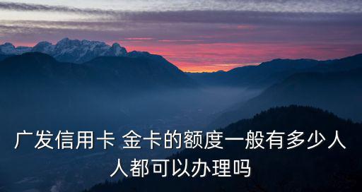 廣發(fā)金卡怎么提額度是多少錢(qián)，廣發(fā)信用卡金卡每次提額能提多少