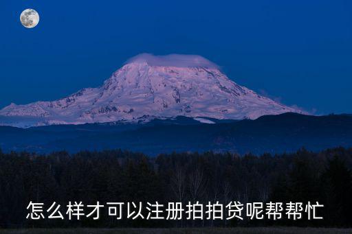 怎么樣才可以注冊拍拍貸呢幫幫忙