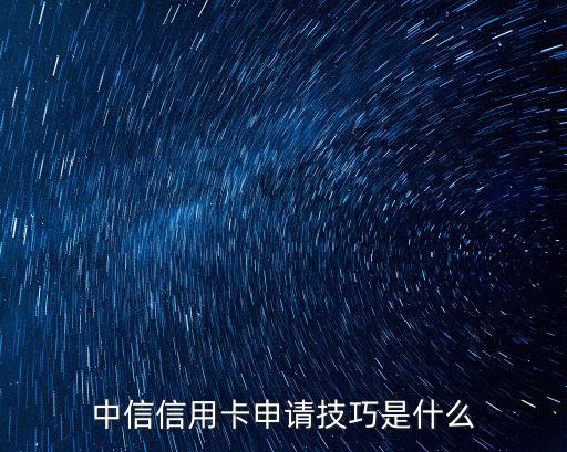 中信信用卡怎么好申請，中信信用卡申請技巧是什么