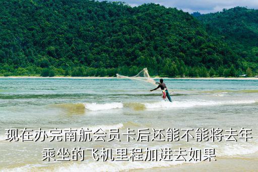 現(xiàn)在辦完南航會員卡后還能不能將去年乘坐的飛機(jī)里程加進(jìn)去如果