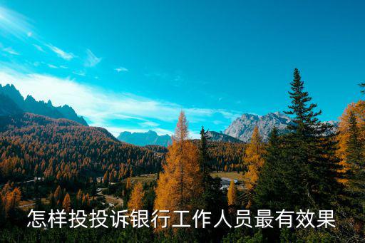 怎么有效投訴銀行，怎樣投投訴銀行工作人員最有效果