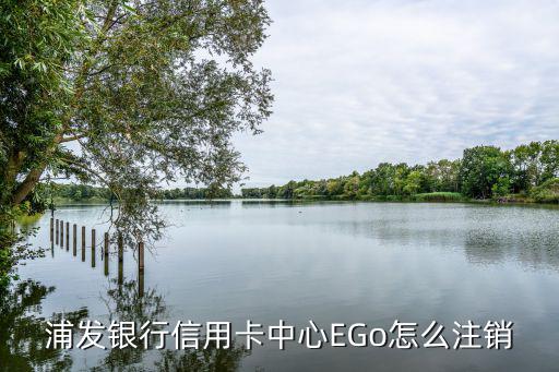浦發(fā)銀行信用卡中心EGo怎么注銷