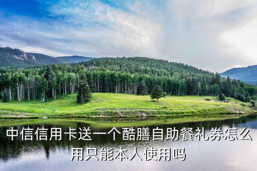 中信信用卡送一個(gè)酷膳自助餐禮券怎么用只能本人使用嗎