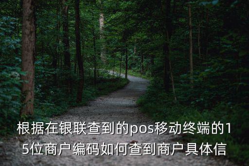 根據(jù)在銀聯(lián)查到的pos移動(dòng)終端的15位商戶編碼如何查到商戶具體信