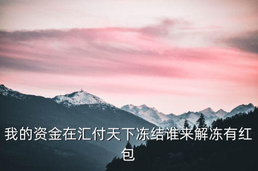 匯付天下怎么解凍，我的資金在匯付天下凍結誰來解凍有紅包