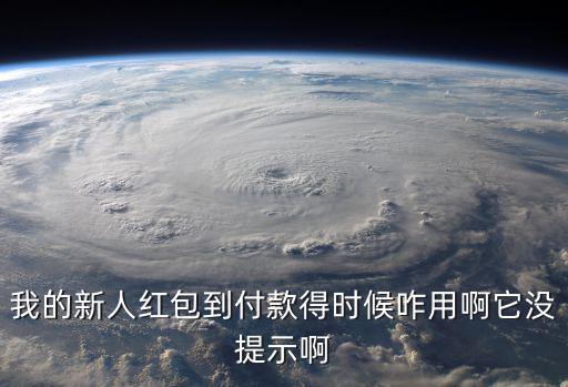 我的新人紅包到付款得時候咋用啊它沒提示啊