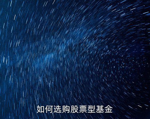 股票基金怎么挑選，怎樣挑選股票型和混合型基金