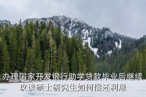 辦理國家開發(fā)銀行助學(xué)貸款畢業(yè)后繼續(xù)攻讀碩士研究生如何償還利息