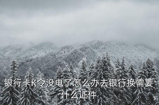 農(nóng)業(yè)k令沒電了怎么辦，農(nóng)銀k令沒電了怎么辦
