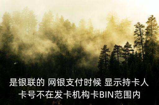是銀聯(lián)的 網(wǎng)銀支付時(shí)候 顯示持卡人卡號(hào)不在發(fā)卡機(jī)構(gòu)卡BIN范圍內(nèi)