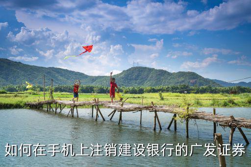 如何在手機(jī)上注銷建設(shè)銀行的廣發(fā)證券