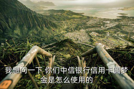 我想問一下 你們中信銀行信用卡圓夢金是怎么使用的