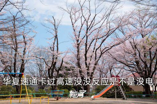 華夏速通卡過高速沒沒反應(yīng)是不是沒電池了