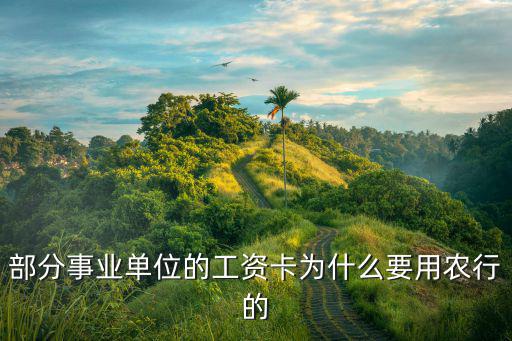工資卡用農(nóng)行的怎么樣，部分事業(yè)單位的工資卡為什么要用農(nóng)行的