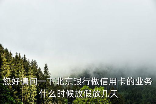 信用卡部春節(jié)怎么放假，您好請問一下北京銀行做信用卡的業(yè)務(wù) 什么時候放假放幾天