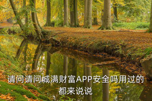 請(qǐng)問請(qǐng)問城滿財(cái)富APP安全嗎用過的都來說說