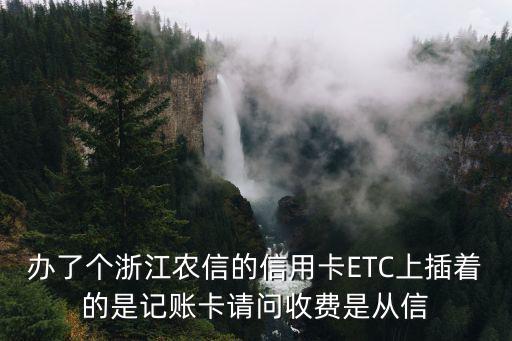 信用卡綁定etc怎么扣錢嗎，辦了個浙江農(nóng)信的信用卡ETC上插著的是記賬卡請問收費是從信