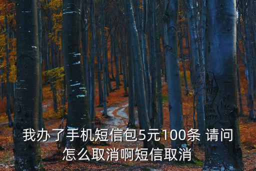 我辦了手機(jī)短信包5元100條 請(qǐng)問(wèn)怎么取消啊短信取消
