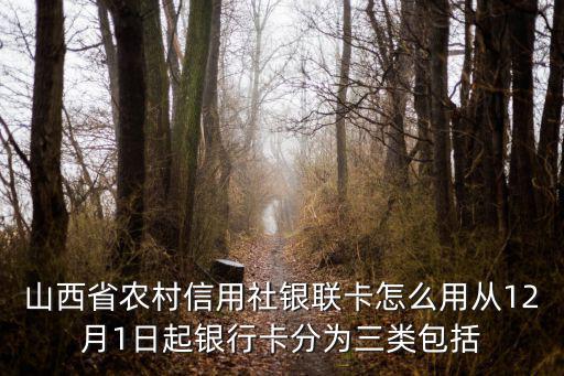 山西省農(nóng)村信用社銀聯(lián)卡怎么用從12月1日起銀行卡分為三類包括