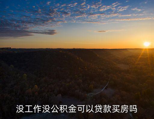 沒有工作怎么買公積金貸款買房，沒工作沒公積金可以貸款買房嗎