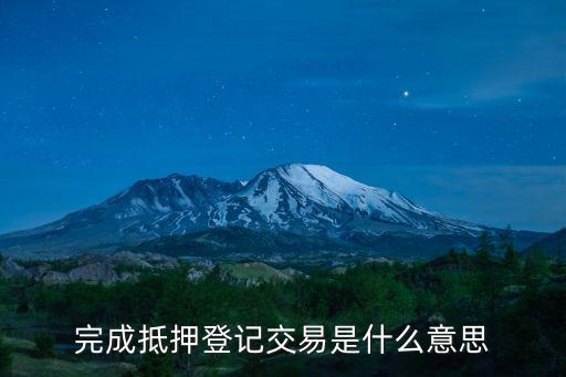 新房抵押登記怎么回事，完成抵押登記交易是什么意思