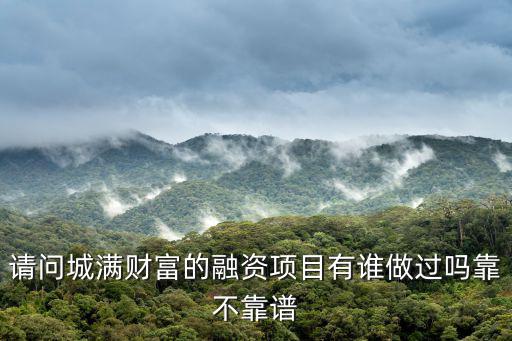 請(qǐng)問城滿財(cái)富的融資項(xiàng)目有誰做過嗎靠不靠譜
