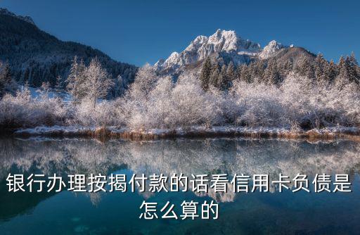 銀行辦理按揭付款的話看信用卡負債是怎么算的