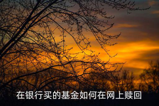 在銀行買的基金如何在網(wǎng)上贖回