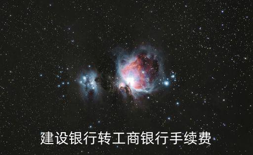 建設(shè)銀行轉(zhuǎn)工商銀行手續(xù)費