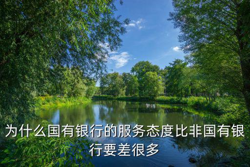為什么國有銀行的服務(wù)態(tài)度比非國有銀行要差很多
