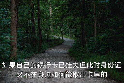 如果自己的銀行卡已掛失但此時身份證又不在身邊如何能取出卡里的